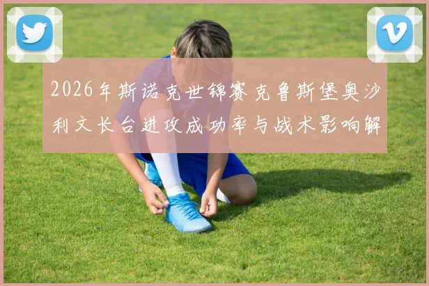 2026年斯诺克世锦赛克鲁斯堡奥沙利文长台进攻成功率与战术影响解析