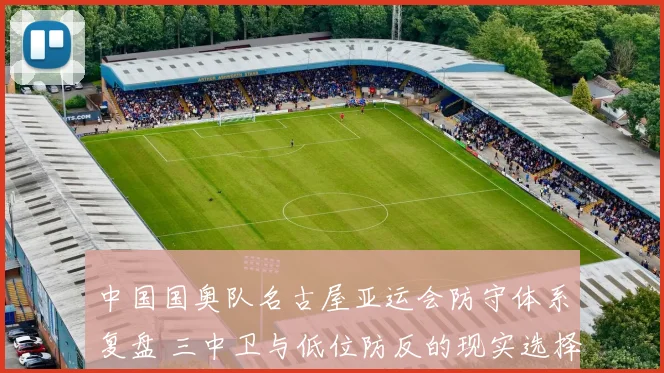 中国国奥队名古屋亚运会防守体系复盘 三中卫与低位防反的现实选择