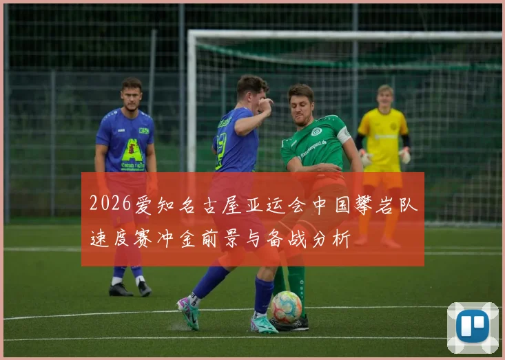 2026爱知名古屋亚运会中国攀岩队速度赛冲金前景与备战分析