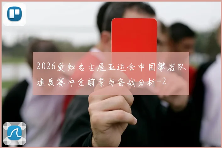 2026爱知名古屋亚运会中国攀岩队速度赛冲金前景与备战分析