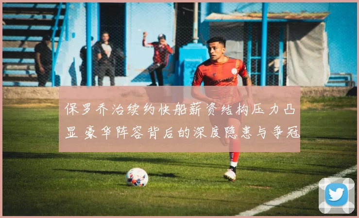保罗乔治续约快船薪资结构压力凸显 豪华阵容背后的深度隐患与争冠变数