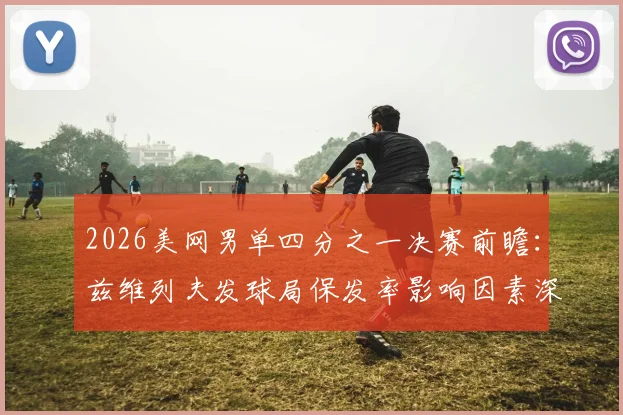 2026美网男单四分之一决赛前瞻：兹维列夫发球局保发率影响因素深度分析