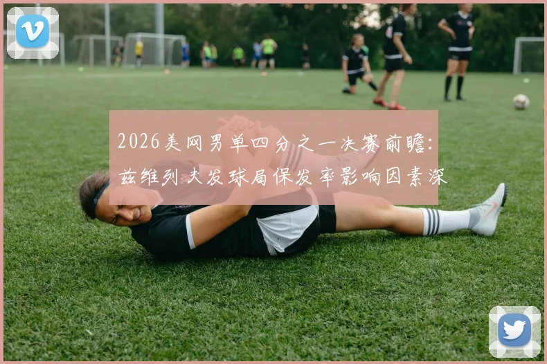 2026美网男单四分之一决赛前瞻：兹维列夫发球局保发率影响因素深度分析