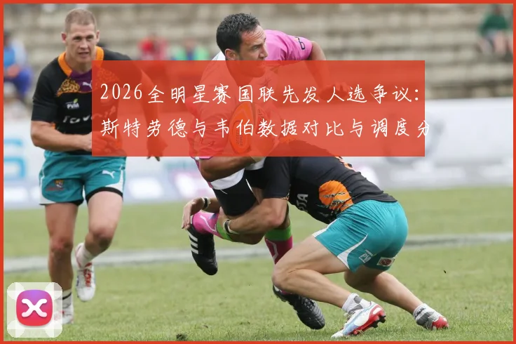 2026全明星赛国联先发人选争议:斯特劳德与韦伯数据对比与调度分析