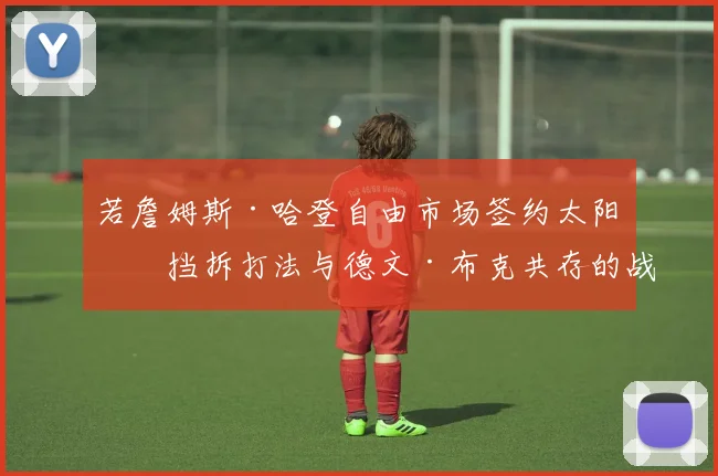 若詹姆斯·哈登自由市场签约太阳，挡拆打法与德文·布克共存的战术兼容性分析