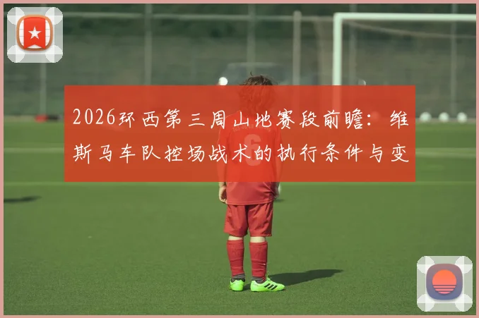 2026环西第三周山地赛段前瞻：维斯马车队控场战术的执行条件与变数
