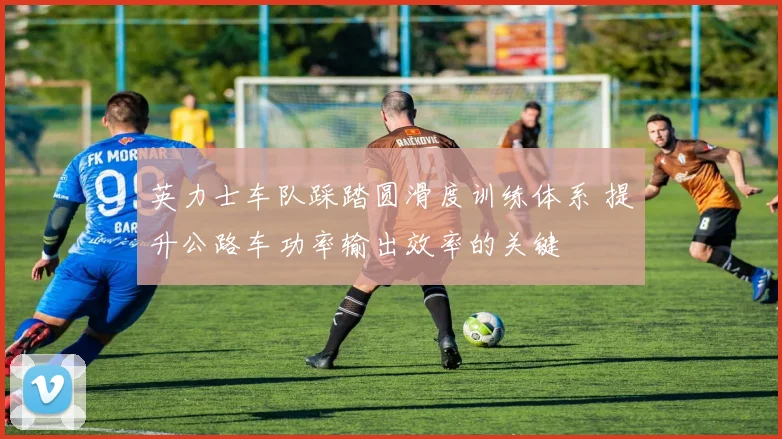 英力士车队踩踏圆滑度训练体系 提升公路车功率输出效率的关键