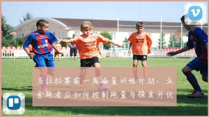 马拉松赛前一周减量训练计划，业余跑者应如何控制跑量与强度并优化恢复节奏