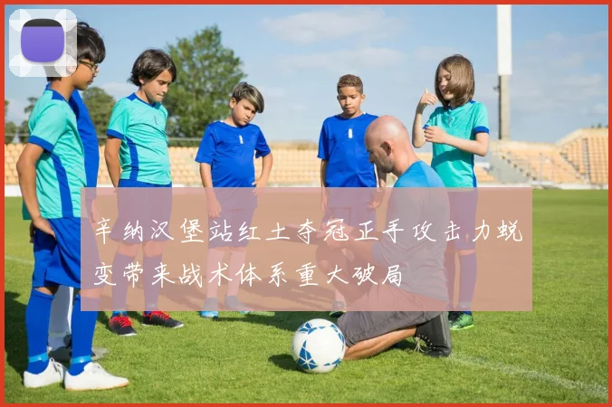 辛纳汉堡站红土夺冠正手攻击力蜕变带来战术体系重大破局
