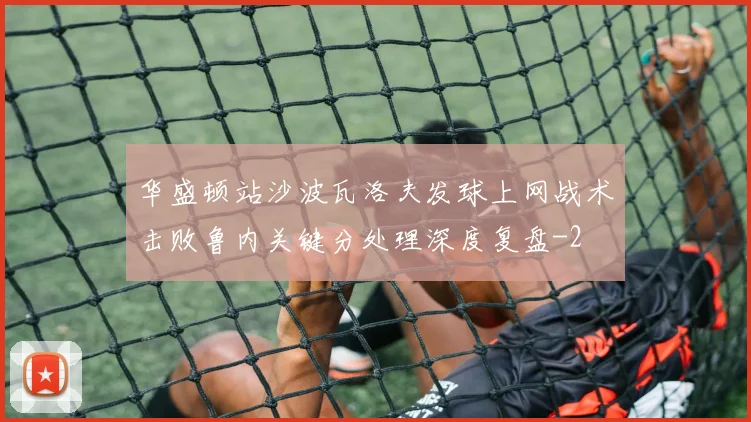 华盛顿站沙波瓦洛夫发球上网战术击败鲁内关键分处理深度复盘