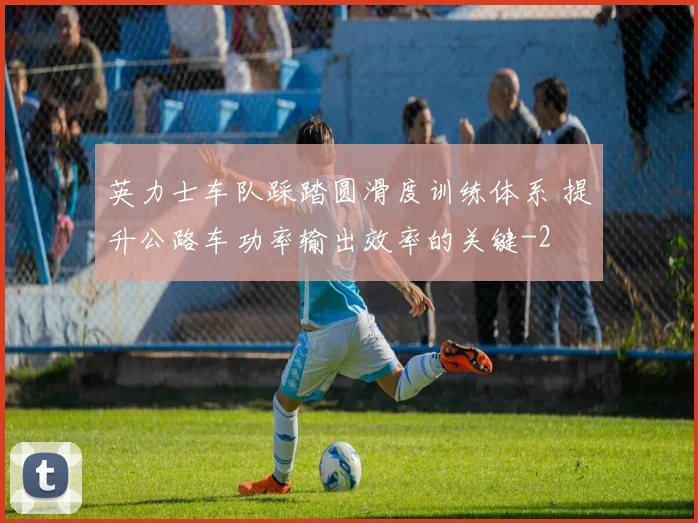 英力士车队踩踏圆滑度训练体系 提升公路车功率输出效率的关键