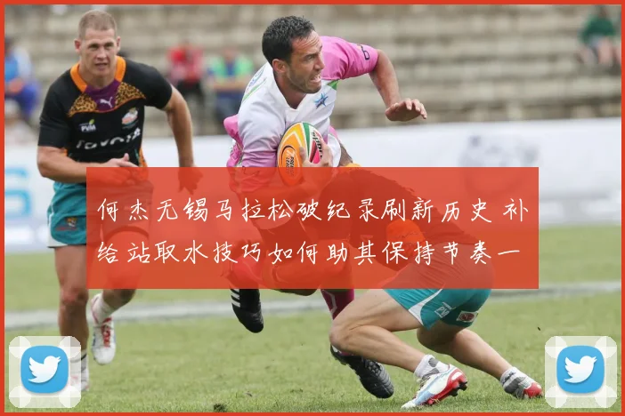 何杰无锡马拉松破纪录刷新历史 补给站取水技巧如何助其保持节奏一骑绝尘
